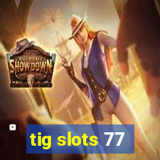 tig slots 77